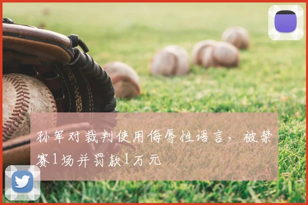 孙军对裁判使用侮辱性语言,被禁赛1场并罚款1万元