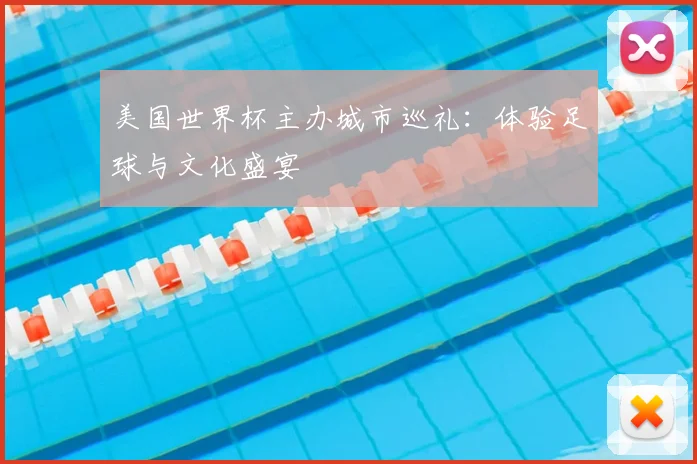 美国世界杯主办城市巡礼:体验足球与文化盛宴