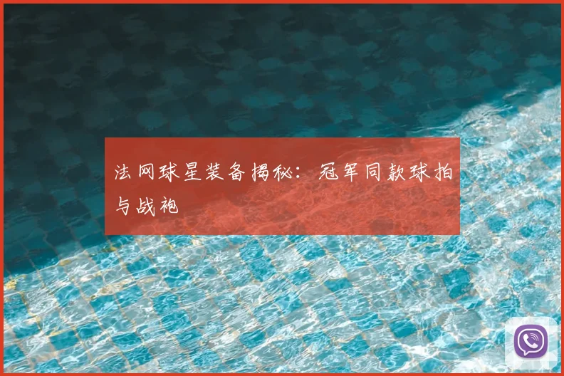法网球星装备揭秘：冠军同款球拍与战袍