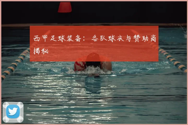 西甲足球装备：各队球衣与赞助商揭秘