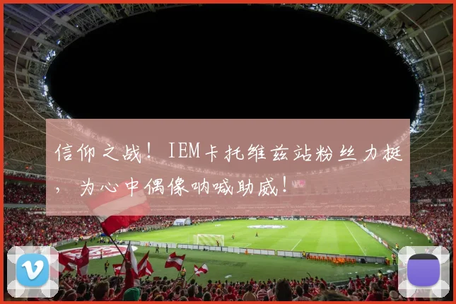 信仰之战!IEM卡托维兹站粉丝力挺,为心中偶像呐喊助威!