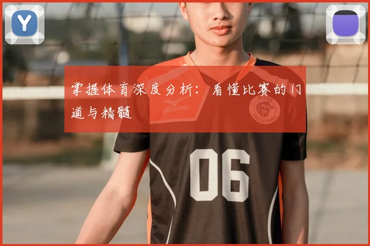 掌握体育深度分析：看懂比赛的门道与精髓