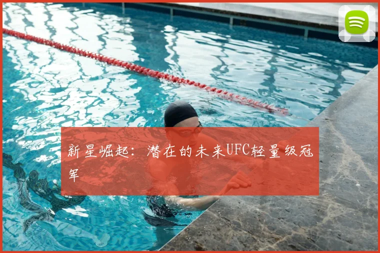 新星崛起:潜在的未来UFC轻量级冠军