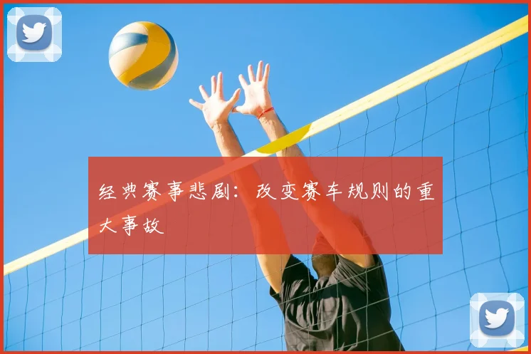 经典赛事悲剧:改变赛车规则的重大事故