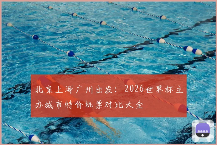 北京上海广州出发:2026世界杯主办城市特价机票对比大全