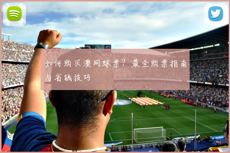 如何购买澳网球票？最全购票指南与省钱技巧