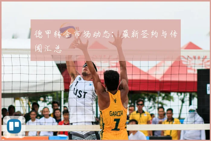 德甲转会市场动态：最新签约与传闻汇总