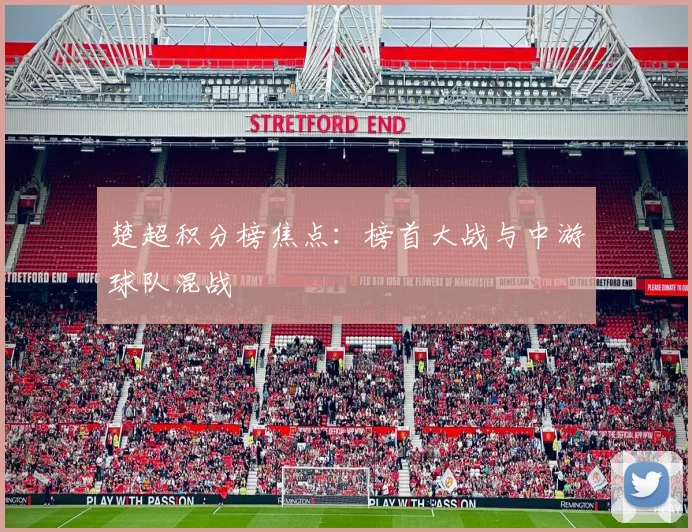 楚超积分榜焦点：榜首大战与中游球队混战