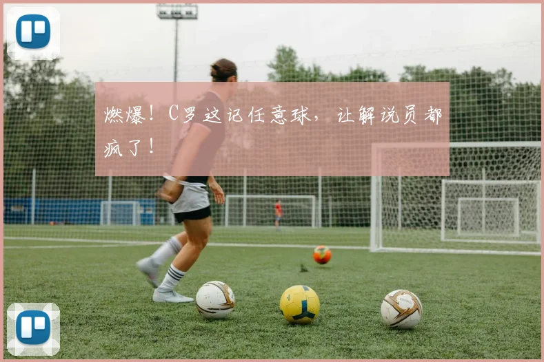 燃爆！C罗这记任意球，让解说员都疯了！