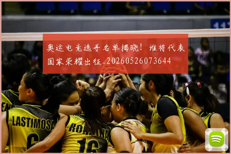 奥运电竞选手名单揭晓！谁将代表国家荣耀出征_20260526073644
