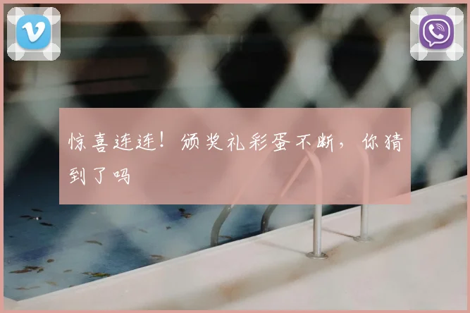 惊喜连连！颁奖礼彩蛋不断，你猜到了吗