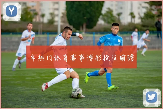 年热门体育赛事博彩投注前瞻