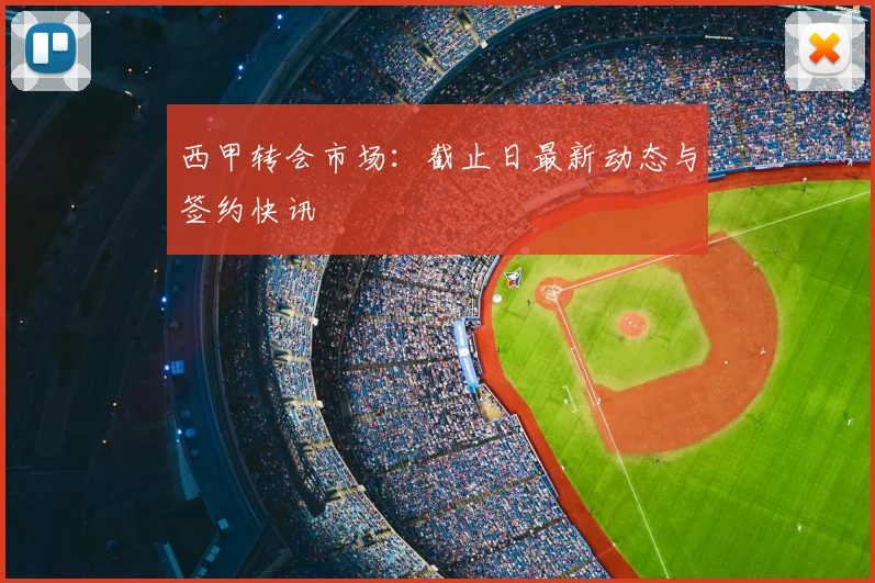 西甲转会市场:截止日最新动态与签约快讯