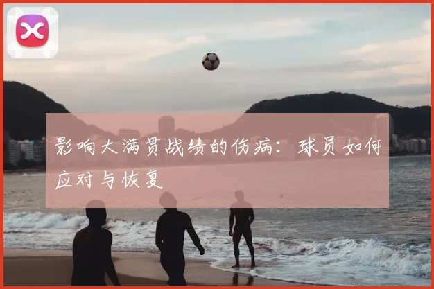 影响大满贯战绩的伤病:球员如何应对与恢复