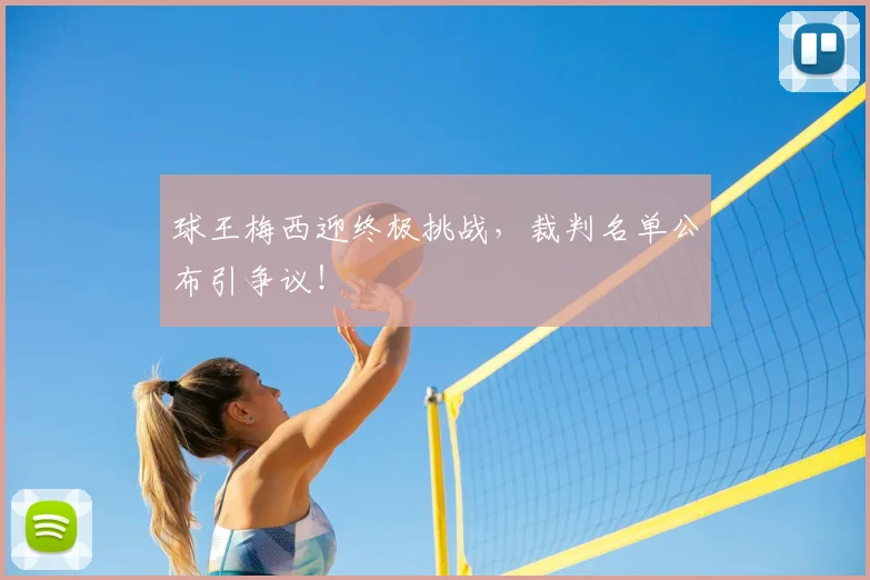 球王梅西迎终极挑战,裁判名单公布引争议!