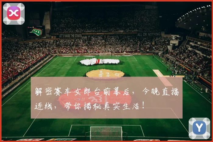 解密赛车女郎台前幕后，今晚直播连线，带你揭秘真实生活！
