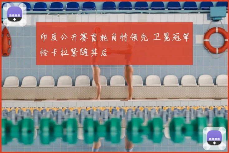 印度公开赛首轮肖特领先 卫冕冠军恰卡拉紧随其后