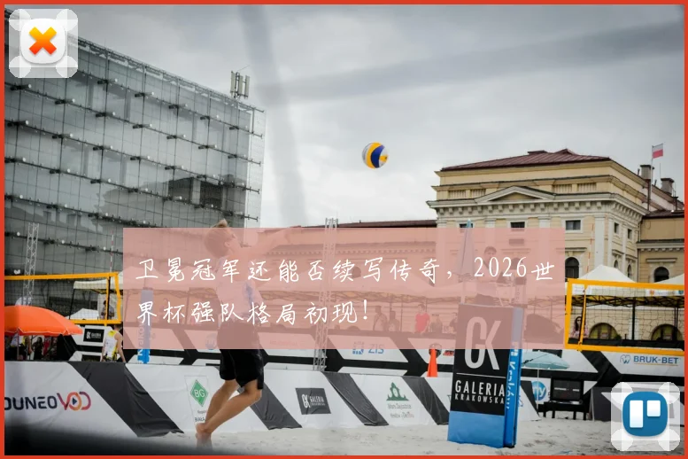 卫冕冠军还能否续写传奇,2026世界杯强队格局初现!