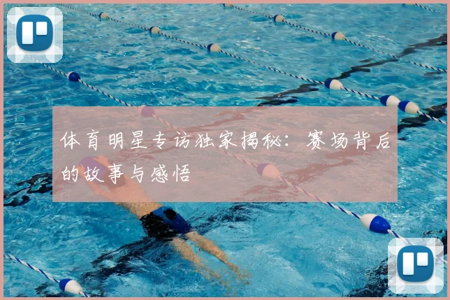 体育明星专访独家揭秘：赛场背后的故事与感悟