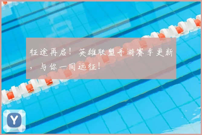 征途再启！英雄联盟手游赛季更新，与你一同远征！