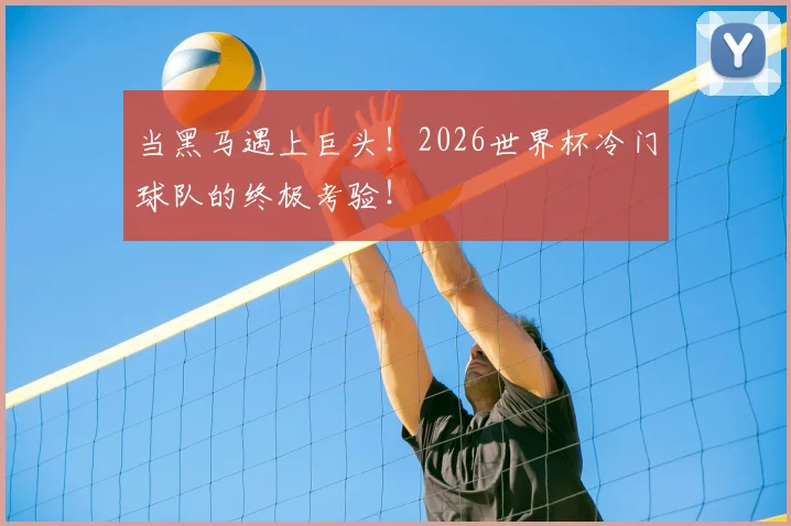 当黑马遇上巨头！2026世界杯冷门球队的终极考验！