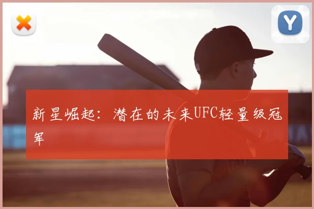 新星崛起：潜在的未来UFC轻量级冠军