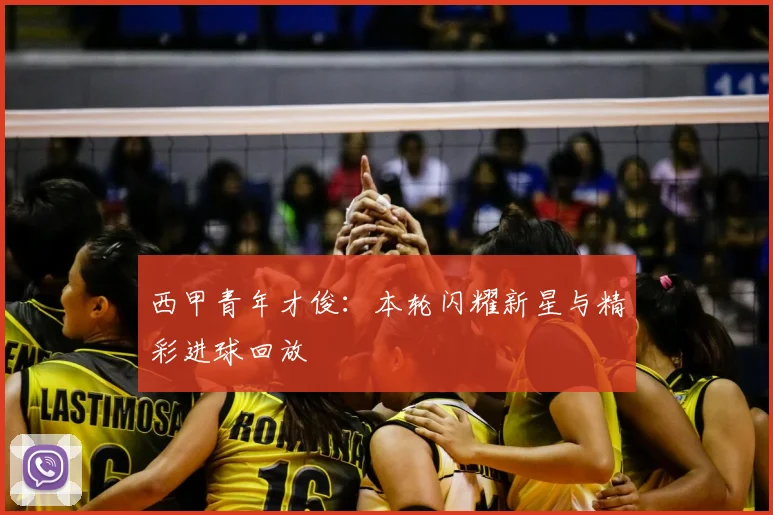 西甲青年才俊:本轮闪耀新星与精彩进球回放