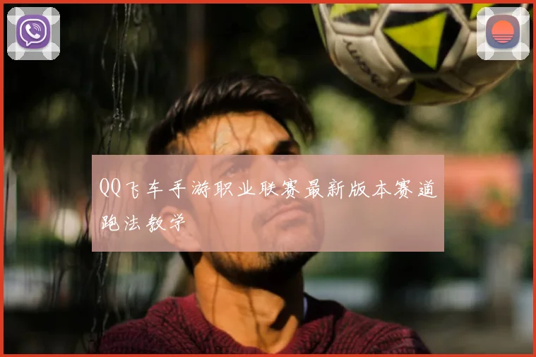 QQ飞车手游职业联赛最新版本赛道跑法教学