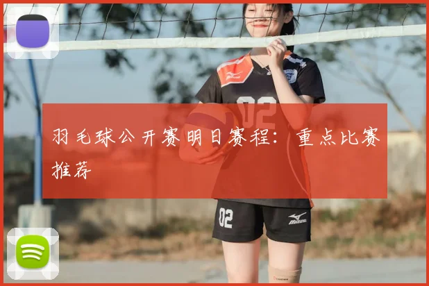 羽毛球公开赛明日赛程：重点比赛推荐