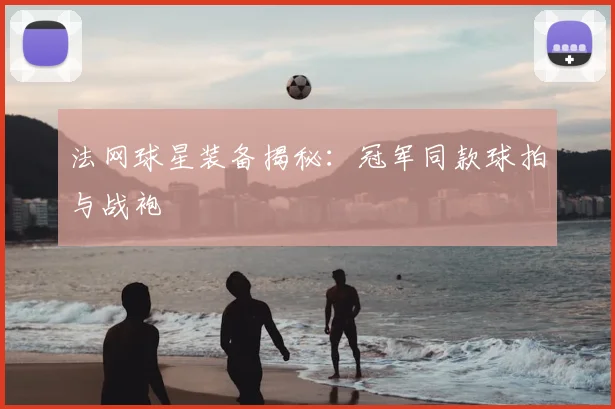 法网球星装备揭秘:冠军同款球拍与战袍
