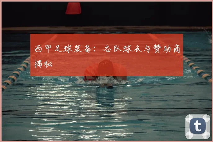西甲足球装备:各队球衣与赞助商揭秘